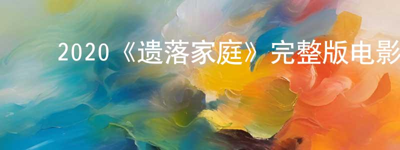 蔡家嘉的动漫综艺大全,2020《遗落家庭》完整版电影/在线观看/百度云-美剧天堂